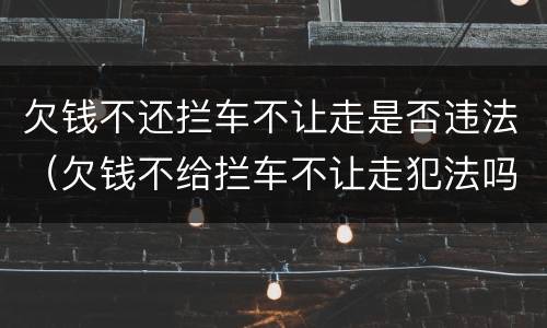 欠钱不还拦车不让走是否违法（欠钱不给拦车不让走犯法吗）