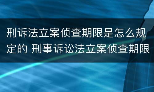 刑诉法立案侦查期限是怎么规定的 刑事诉讼法立案侦查期限
