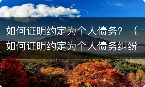 如何证明约定为个人债务？（如何证明约定为个人债务纠纷）