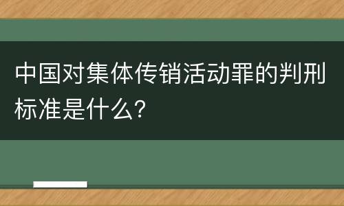 中国对集体传销活动罪的判刑标准是什么？