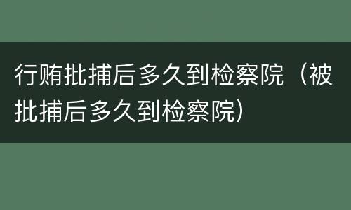 行贿批捕后多久到检察院（被批捕后多久到检察院）
