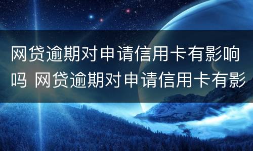 网贷逾期对申请信用卡有影响吗 网贷逾期对申请信用卡有影响吗知乎