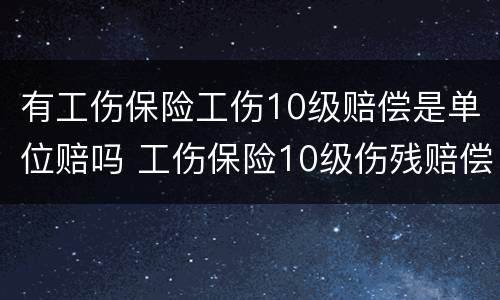 有工伤保险工伤10级赔偿是单位赔吗 工伤保险10级伤残赔偿标准是多少?