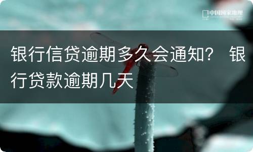 银行信贷逾期多久会通知？ 银行贷款逾期几天