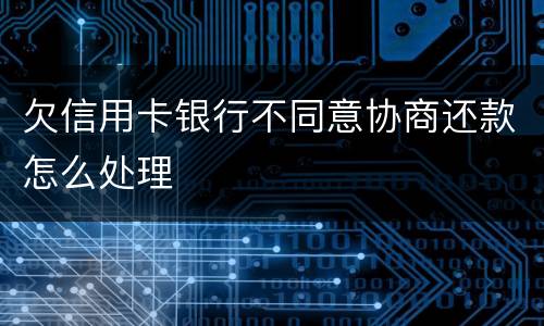 欠信用卡银行不同意协商还款怎么处理