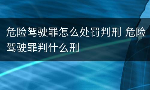 危险驾驶罪怎么处罚判刑 危险驾驶罪判什么刑