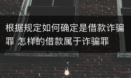 根据规定如何确定是借款诈骗罪 怎样的借款属于诈骗罪