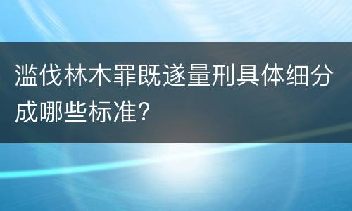 滥伐林木罪既遂量刑具体细分成哪些标准?