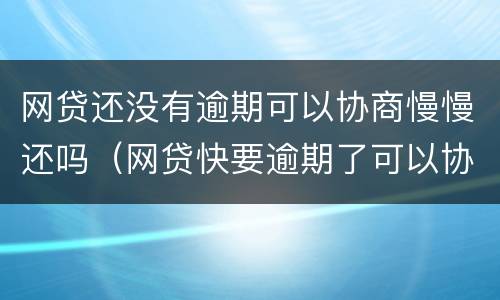 网贷还没有逾期可以协商慢慢还吗（网贷快要逾期了可以协商吗）