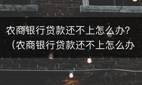 农商银行贷款还不上怎么办？（农商银行贷款还不上怎么办）