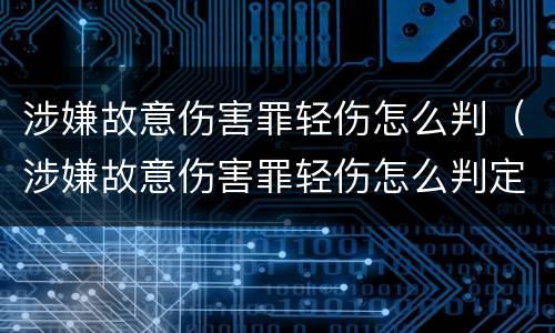 涉嫌故意伤害罪轻伤怎么判（涉嫌故意伤害罪轻伤怎么判定）