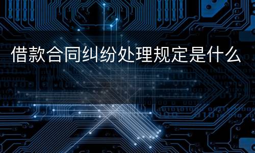 借款合同纠纷处理规定是什么