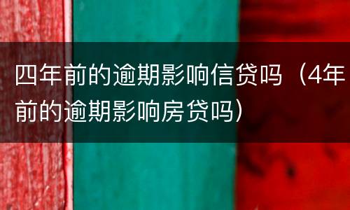 四年前的逾期影响信贷吗（4年前的逾期影响房贷吗）