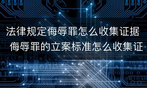 法律规定侮辱罪怎么收集证据 侮辱罪的立案标准怎么收集证据