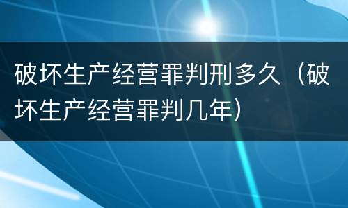 破坏生产经营罪判刑多久（破坏生产经营罪判几年）