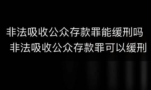 非法吸收公众存款罪能缓刑吗 非法吸收公众存款罪可以缓刑吗