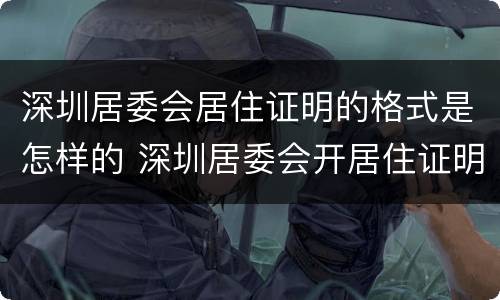 深圳居委会居住证明的格式是怎样的 深圳居委会开居住证明需要什么材料