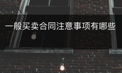 一般买卖合同注意事项有哪些