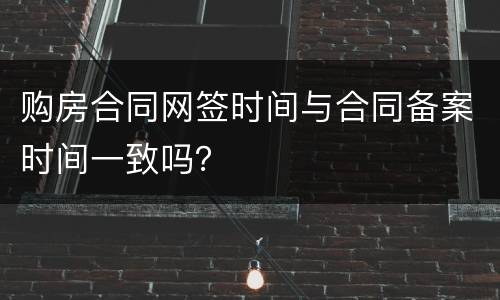 购房合同网签时间与合同备案时间一致吗？