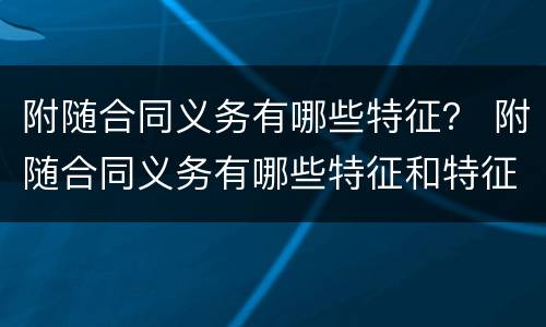 附随合同义务有哪些特征？ 附随合同义务有哪些特征和特征