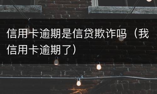 信用卡逾期是信贷欺诈吗（我信用卡逾期了）