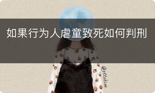 如果行为人虐童致死如何判刑