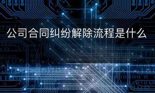公司合同纠纷解除流程是什么