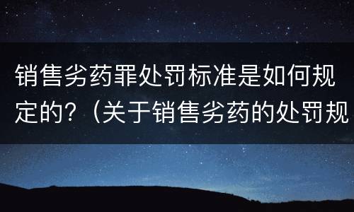 销售劣药罪处罚标准是如何规定的?（关于销售劣药的处罚规定）