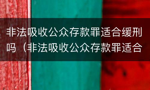 非法吸收公众存款罪适合缓刑吗（非法吸收公众存款罪适合缓刑吗）