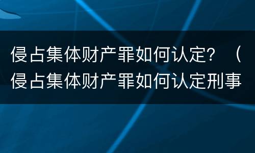 侵占集体财产罪如何认定？（侵占集体财产罪如何认定刑事）