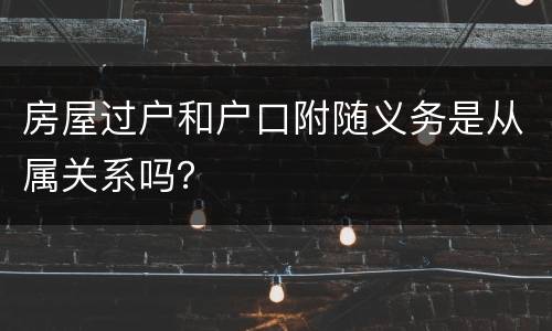 房屋过户和户口附随义务是从属关系吗？
