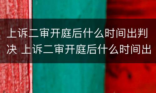上诉二审开庭后什么时间出判决 上诉二审开庭后什么时间出判决结果