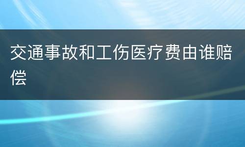 交通事故和工伤医疗费由谁赔偿
