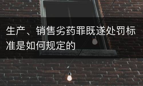生产、销售劣药罪既遂处罚标准是如何规定的