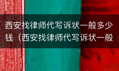 西安找律师代写诉状一般多少钱（西安找律师代写诉状一般多少钱啊）