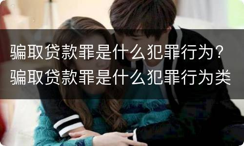 骗取贷款罪是什么犯罪行为? 骗取贷款罪是什么犯罪行为类型