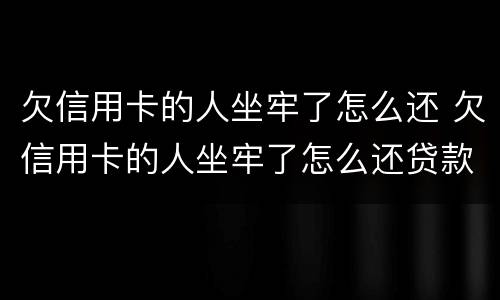 欠信用卡的人坐牢了怎么还 欠信用卡的人坐牢了怎么还贷款