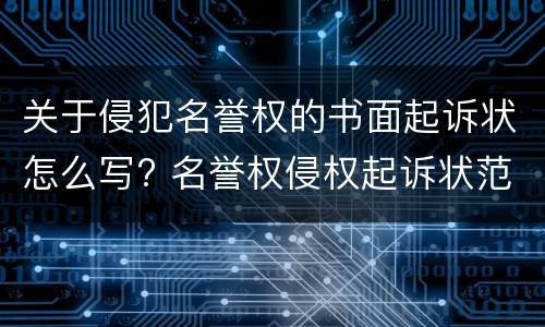 关于侵犯名誉权的书面起诉状怎么写? 名誉权侵权起诉状范文