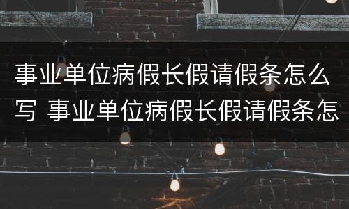 事业单位病假长假请假条怎么写 事业单位病假长假请假条怎么写的