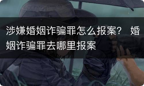 涉嫌婚姻诈骗罪怎么报案？ 婚姻诈骗罪去哪里报案