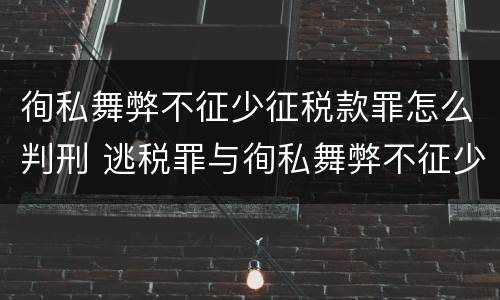 徇私舞弊不征少征税款罪怎么判刑 逃税罪与徇私舞弊不征少征税款罪