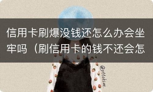 信用卡刷爆没钱还怎么办会坐牢吗（刷信用卡的钱不还会怎么样）