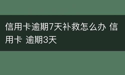 信用卡逾期7天补救怎么办 信用卡 逾期3天