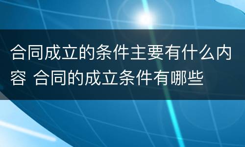 合同成立的条件主要有什么内容 合同的成立条件有哪些