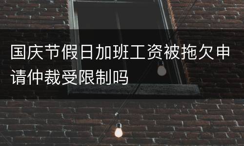 国庆节假日加班工资被拖欠申请仲裁受限制吗