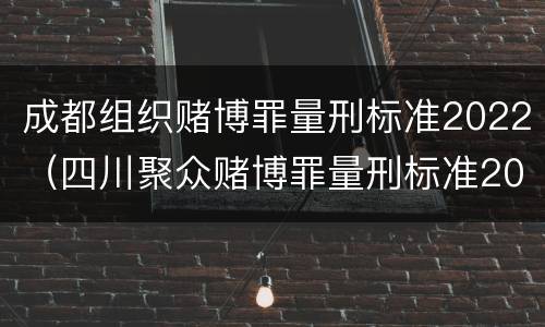成都组织赌博罪量刑标准2022（四川聚众赌博罪量刑标准2019）