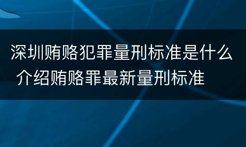 深圳贿赂犯罪量刑标准是什么 介绍贿赂罪最新量刑标准