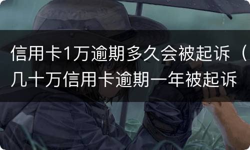 信用卡1万逾期多久会被起诉（几十万信用卡逾期一年被起诉后果会怎么样）