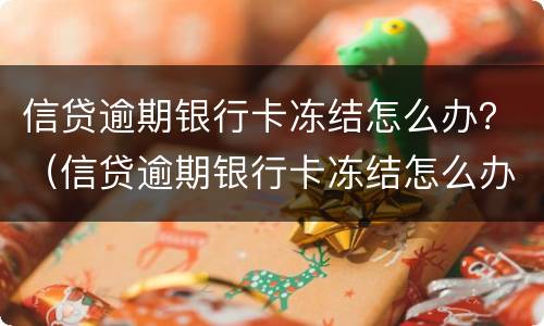 信贷逾期银行卡冻结怎么办？（信贷逾期银行卡冻结怎么办理）