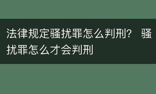 法律规定骚扰罪怎么判刑？ 骚扰罪怎么才会判刑